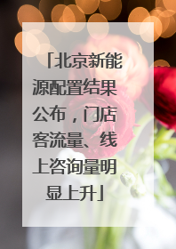 北京新能源配置结果公布，门店客流量、线上咨询量明显上升
