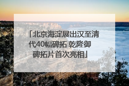 北京海淀展出汉至清代40幅碑拓 乾隆御碑拓片首次亮相