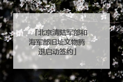 北京清陆军部和海军部旧址文物腾退启动签约