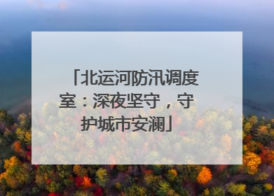 北运河防汛调度室：深夜坚守，守护城市安澜