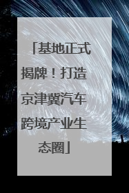 基地正式揭牌！打造京津冀汽车跨境产业生态圈