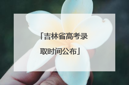 吉林省高考录取时间公布