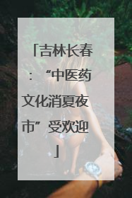 吉林长春：“中医药文化消夏夜市”受欢迎