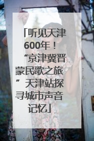 听见天津600年！“京津冀晋蒙民歌之旅”天津站探寻城市声音记忆