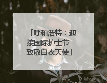 呼和浩特：迎接国际护士节 致敬白衣天使