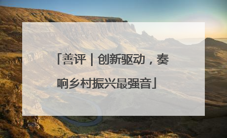 善评｜创新驱动，奏响乡村振兴最强音