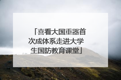 喜看大国重器首次成体系走进大学生国防教育课堂