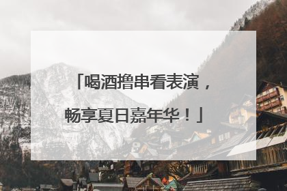 喝酒撸串看表演，畅享夏日嘉年华！
