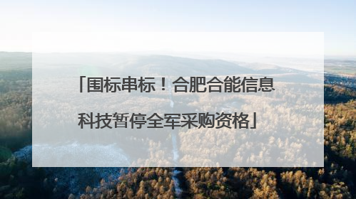 围标串标！合肥合能信息科技暂停全军采购资格