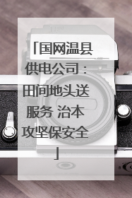 国网温县供电公司：田间地头送服务 治本攻坚保安全