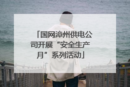 国网漳州供电公司开展“安全生产月”系列活动