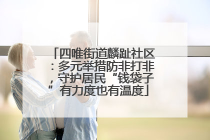 四唯街道麟趾社区：多元举措防非打非，守护居民“钱袋子”有力度也有温度