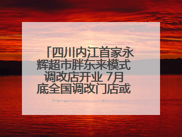 四川内江首家永辉超市胖东来模式调改店开业 7月底全国调改门店或将突破150家丨新经济观察