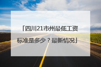 四川21市州最低工资标准是多少？最新情况