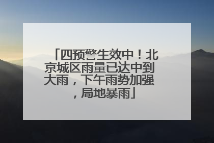 四预警生效中！北京城区雨量已达中到大雨，下午雨势加强，局地暴雨