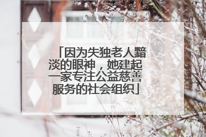 因为失独老人黯淡的眼神，她建起一家专注公益慈善服务的社会组织