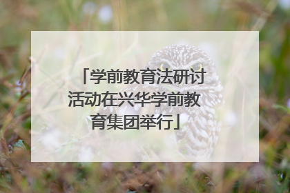 学前教育法研讨活动在兴华学前教育集团举行