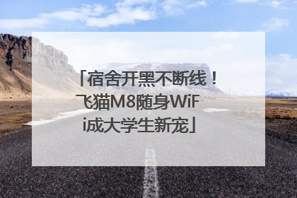 宿舍开黑不断线！飞猫M8随身WiFi成大学生新宠
