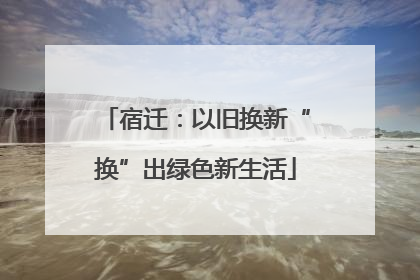 宿迁：以旧换新“换”出绿色新生活