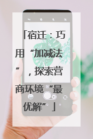 宿迁：巧用“加减法”，探索营商环境“最优解”