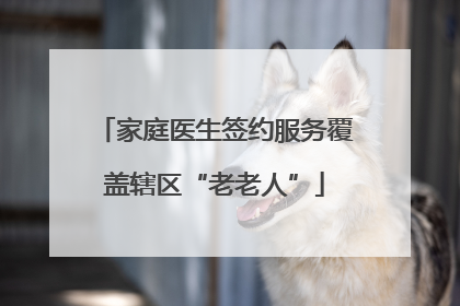 家庭医生签约服务覆盖辖区“老老人”