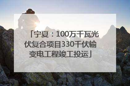 宁夏：100万千瓦光伏复合项目330千伏输变电工程竣工投运