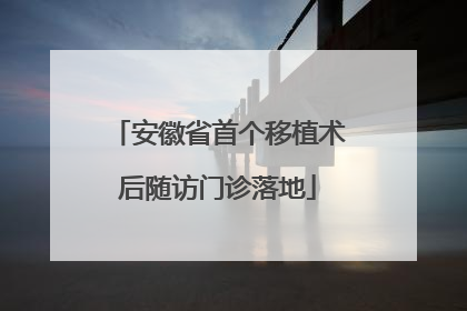 安徽省首个移植术后随访门诊落地