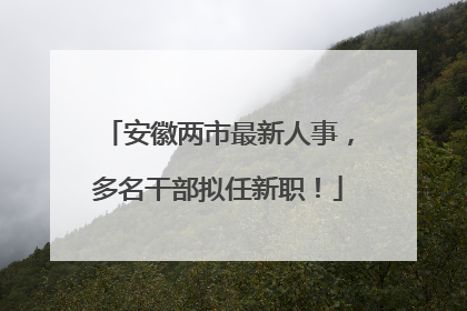 安徽两市最新人事，多名干部拟任新职！