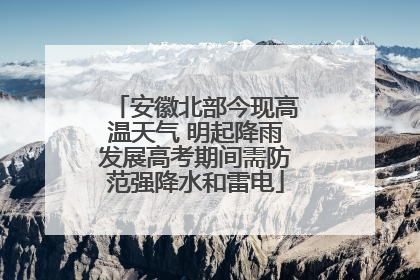 安徽北部今现高温天气 明起降雨发展高考期间需防范强降水和雷电