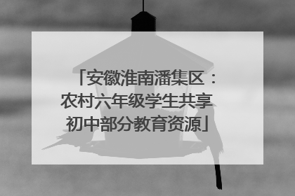 安徽淮南潘集区：农村六年级学生共享初中部分教育资源