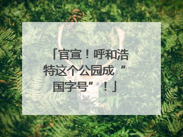 官宣！呼和浩特这个公园成“国字号”！