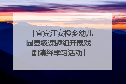 宜宾江安橙乡幼儿园县级课题组开展戏剧演绎学习活动