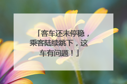 客车还未停稳，乘客陆续跳下，这车有问题！