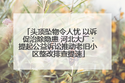 头顶坠物令人忧 以诉促治除隐患 河北大厂：提起公益诉讼推动老旧小区整改排查提速
