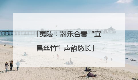 夷陵：器乐合奏“宜昌丝竹”声韵悠长
