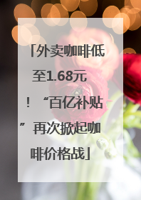 外卖咖啡低至1.68元！“百亿补贴”再次掀起咖啡价格战