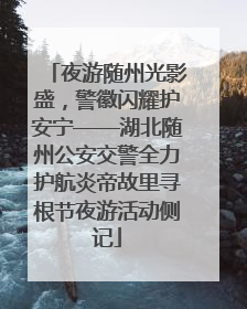 夜游随州光影盛，警徽闪耀护安宁——湖北随州公安交警全力护航炎帝故里寻根节夜游活动侧记