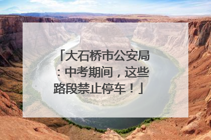 大石桥市公安局：中考期间，这些路段禁止停车！