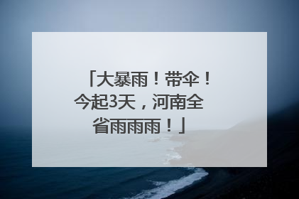 大暴雨！带伞！今起3天，河南全省雨雨雨！