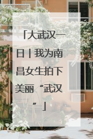 大武汉一日︱我为南昌女生拍下美丽“武汉”