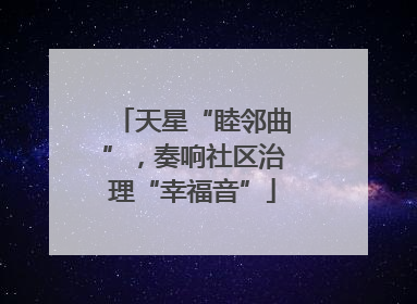 天星“睦邻曲”，奏响社区治理“幸福音”