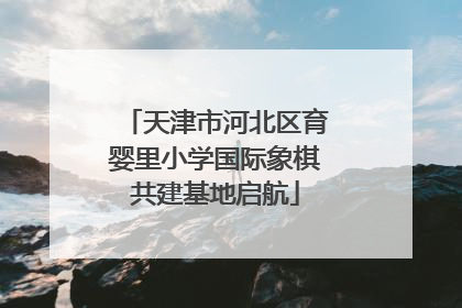 天津市河北区育婴里小学国际象棋共建基地启航