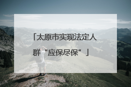 太原市实现法定人群“应保尽保”