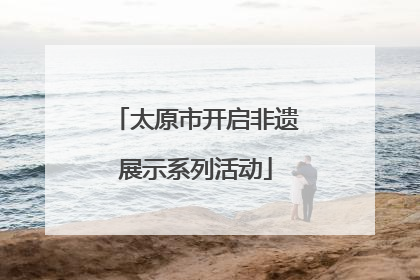 太原市开启非遗展示系列活动