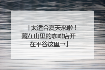 太适合夏天来啦！藏在山里的咖啡店开在平谷这里→