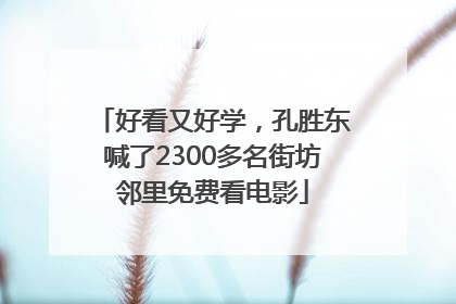 好看又好学，孔胜东喊了2300多名街坊邻里免费看电影