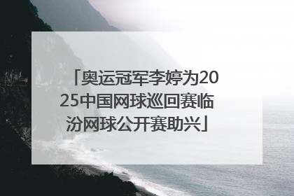 奥运冠军李婷为2025中国网球巡回赛临汾网球公开赛助兴