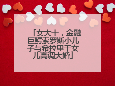 女大十，金融巨鳄索罗斯小儿子与希拉里干女儿高调大婚