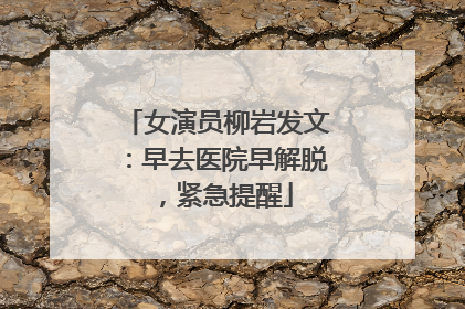女演员柳岩发文：早去医院早解脱，紧急提醒