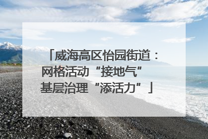 威海高区怡园街道：网格活动“接地气” 基层治理“添活力”